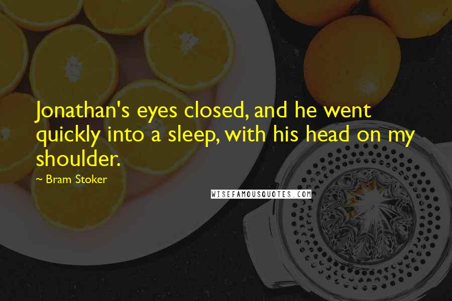 Bram Stoker Quotes: Jonathan's eyes closed, and he went quickly into a sleep, with his head on my shoulder.
