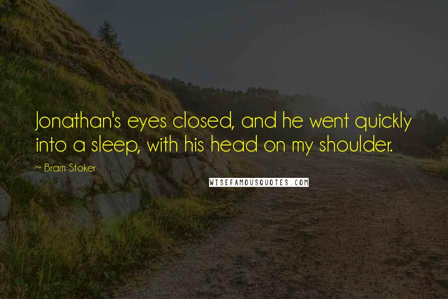 Bram Stoker Quotes: Jonathan's eyes closed, and he went quickly into a sleep, with his head on my shoulder.
