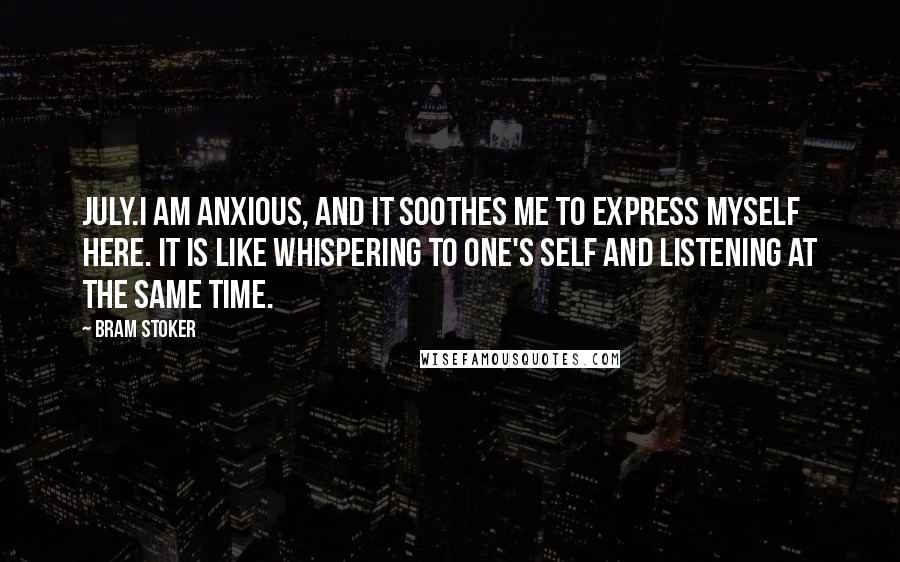 Bram Stoker Quotes: July.I am anxious, and it soothes me to express myself here. It is like whispering to one's self and listening at the same time.