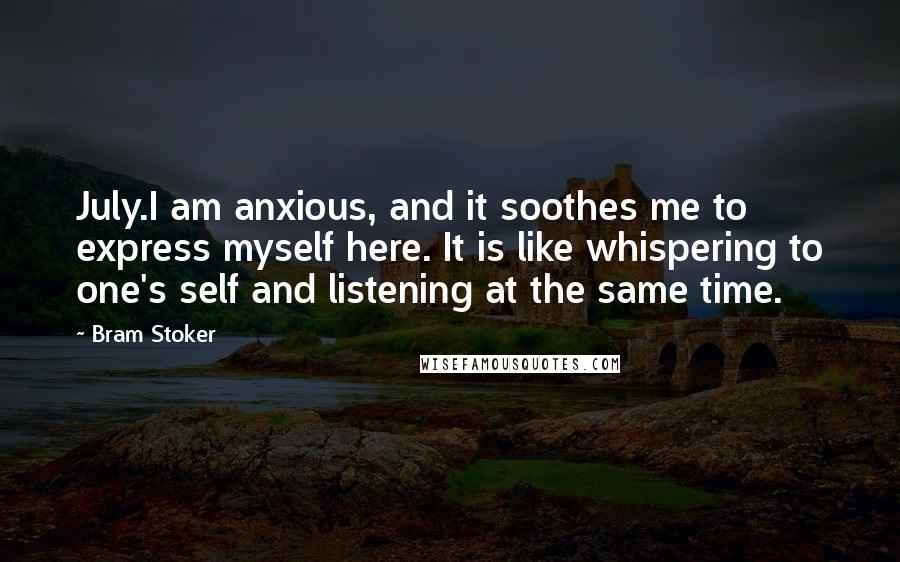 Bram Stoker Quotes: July.I am anxious, and it soothes me to express myself here. It is like whispering to one's self and listening at the same time.