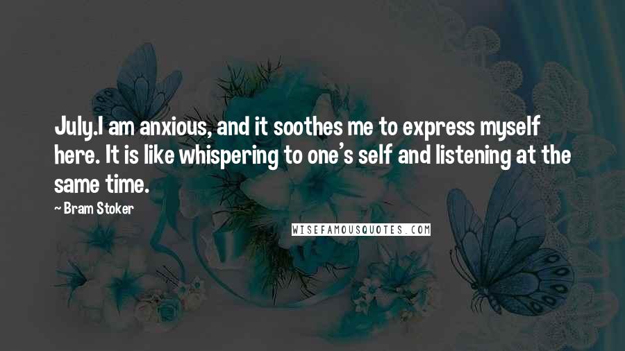 Bram Stoker Quotes: July.I am anxious, and it soothes me to express myself here. It is like whispering to one's self and listening at the same time.