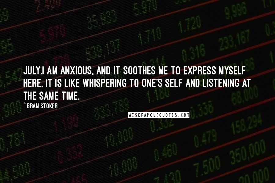 Bram Stoker Quotes: July.I am anxious, and it soothes me to express myself here. It is like whispering to one's self and listening at the same time.