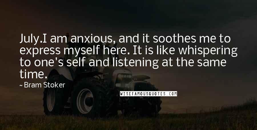 Bram Stoker Quotes: July.I am anxious, and it soothes me to express myself here. It is like whispering to one's self and listening at the same time.