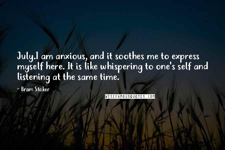 Bram Stoker Quotes: July.I am anxious, and it soothes me to express myself here. It is like whispering to one's self and listening at the same time.