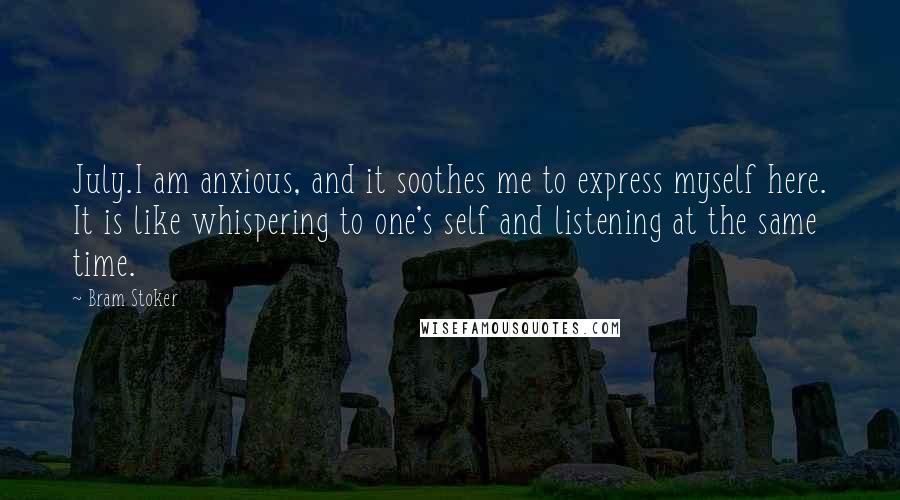 Bram Stoker Quotes: July.I am anxious, and it soothes me to express myself here. It is like whispering to one's self and listening at the same time.