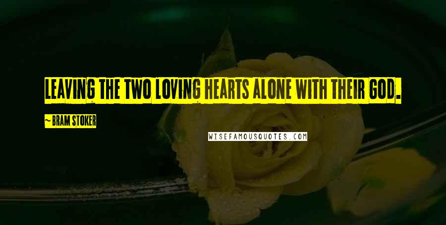 Bram Stoker Quotes: Leaving the two loving hearts alone with their God.