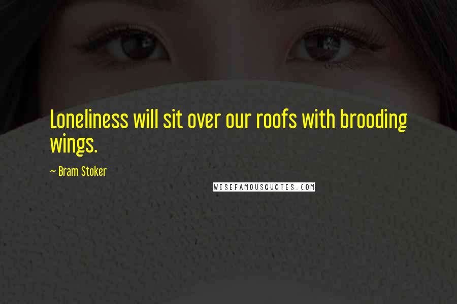 Bram Stoker Quotes: Loneliness will sit over our roofs with brooding wings.