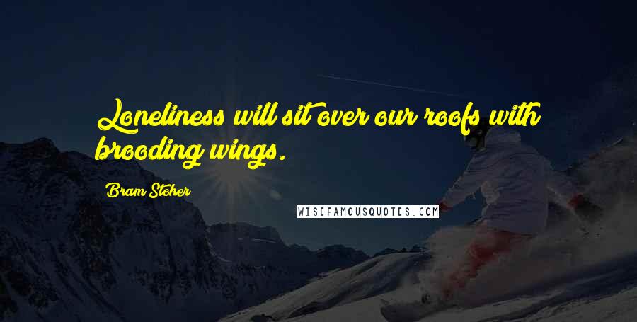 Bram Stoker Quotes: Loneliness will sit over our roofs with brooding wings.