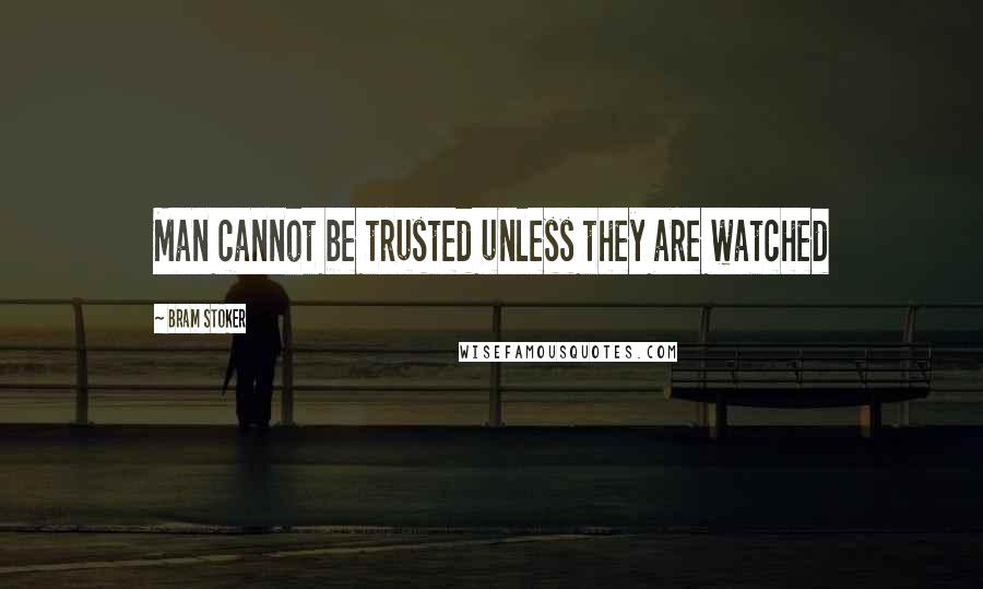 Bram Stoker Quotes: Man cannot be trusted unless they are watched