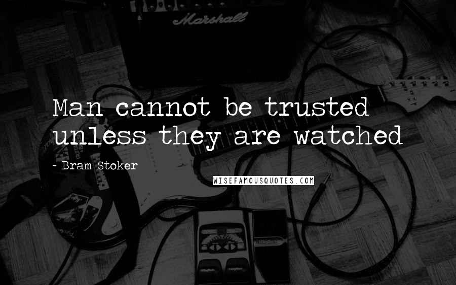 Bram Stoker Quotes: Man cannot be trusted unless they are watched