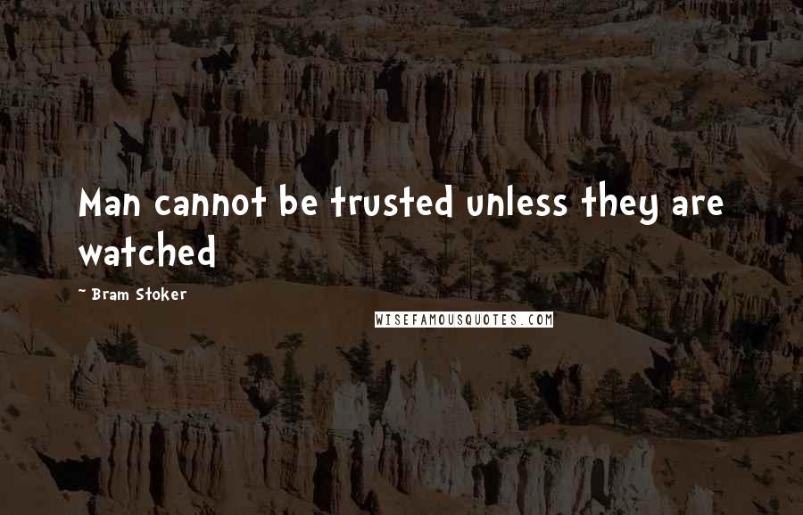 Bram Stoker Quotes: Man cannot be trusted unless they are watched