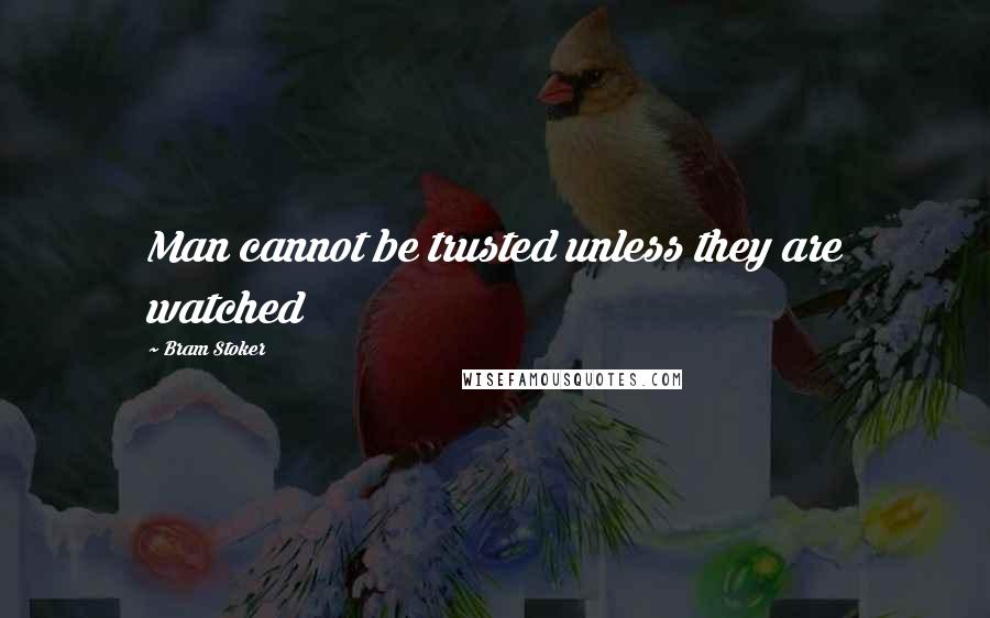 Bram Stoker Quotes: Man cannot be trusted unless they are watched