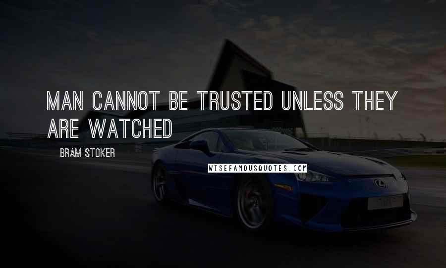 Bram Stoker Quotes: Man cannot be trusted unless they are watched