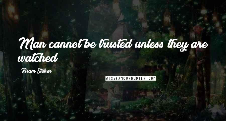 Bram Stoker Quotes: Man cannot be trusted unless they are watched