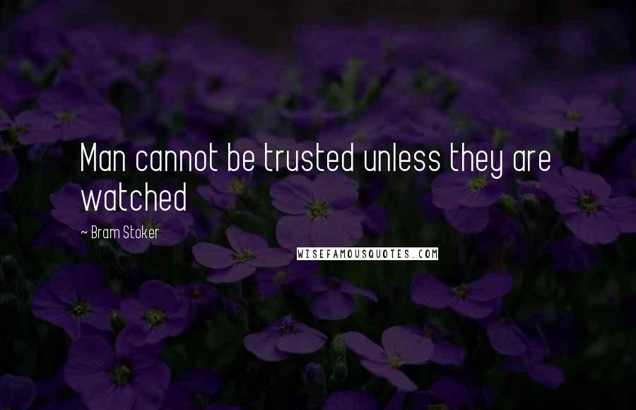 Bram Stoker Quotes: Man cannot be trusted unless they are watched