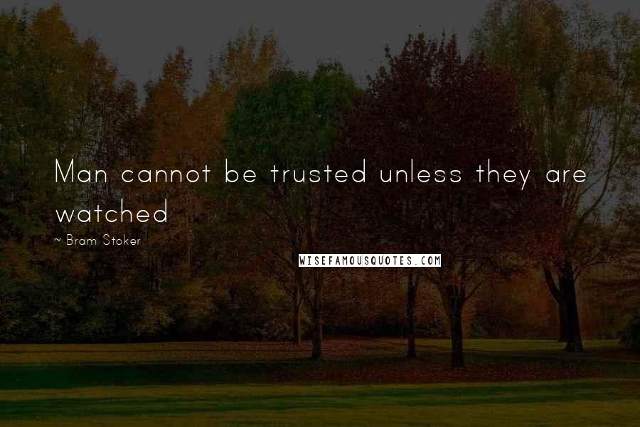 Bram Stoker Quotes: Man cannot be trusted unless they are watched