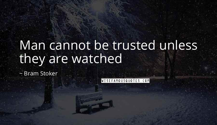 Bram Stoker Quotes: Man cannot be trusted unless they are watched