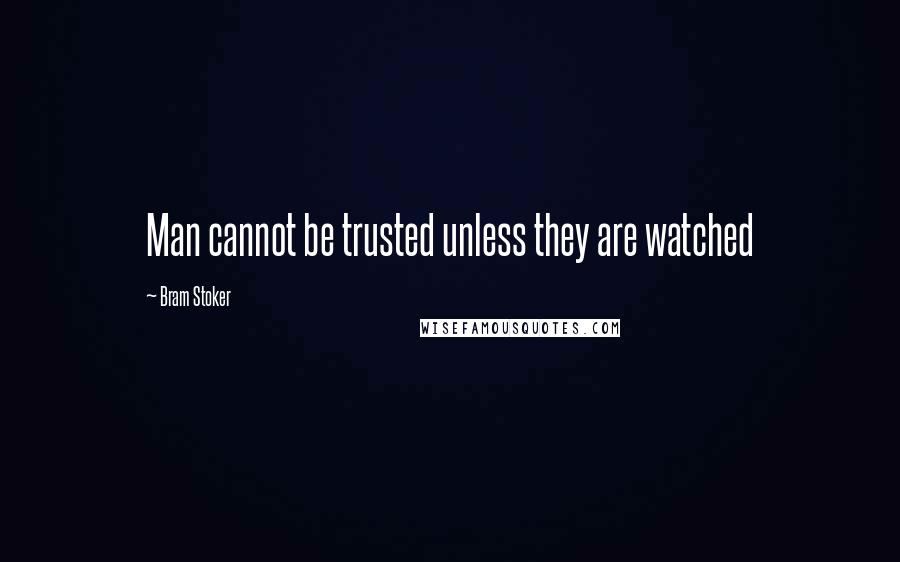 Bram Stoker Quotes: Man cannot be trusted unless they are watched