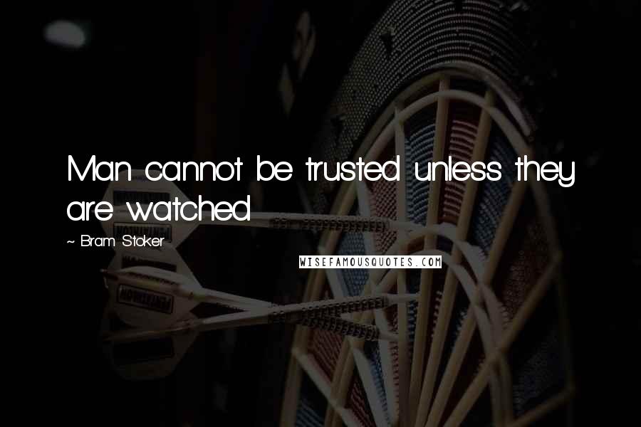 Bram Stoker Quotes: Man cannot be trusted unless they are watched