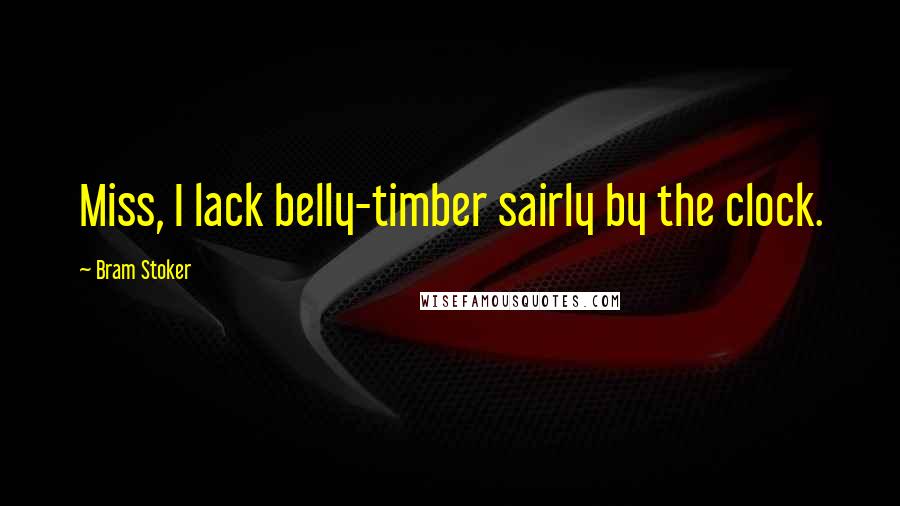 Bram Stoker Quotes: Miss, I lack belly-timber sairly by the clock.