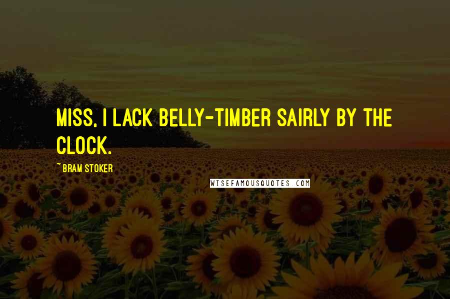 Bram Stoker Quotes: Miss, I lack belly-timber sairly by the clock.
