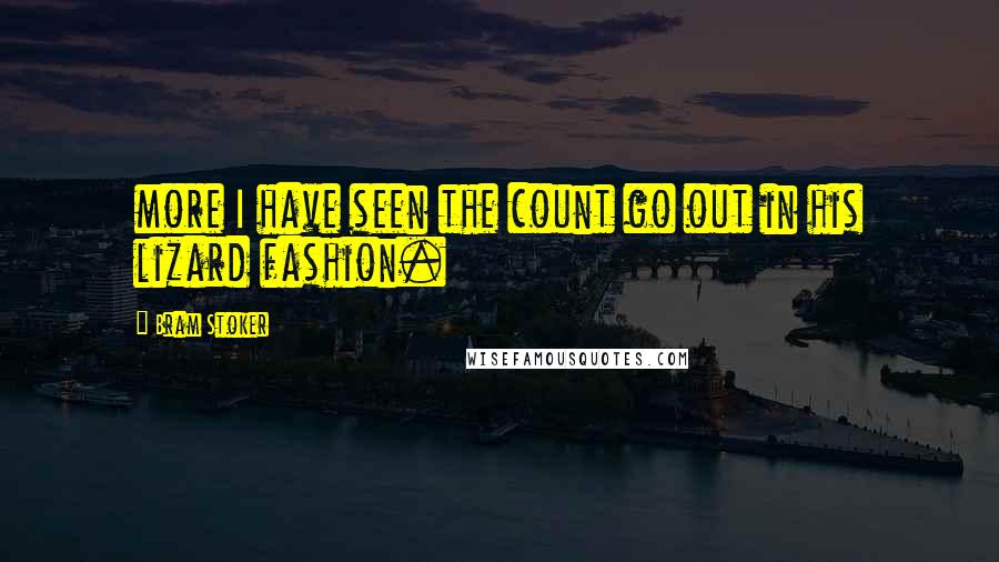 Bram Stoker Quotes: more I have seen the count go out in his lizard fashion.