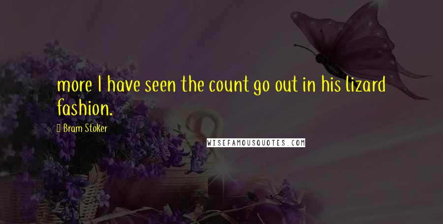 Bram Stoker Quotes: more I have seen the count go out in his lizard fashion.