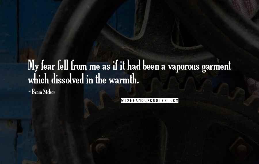 Bram Stoker Quotes: My fear fell from me as if it had been a vaporous garment which dissolved in the warmth.