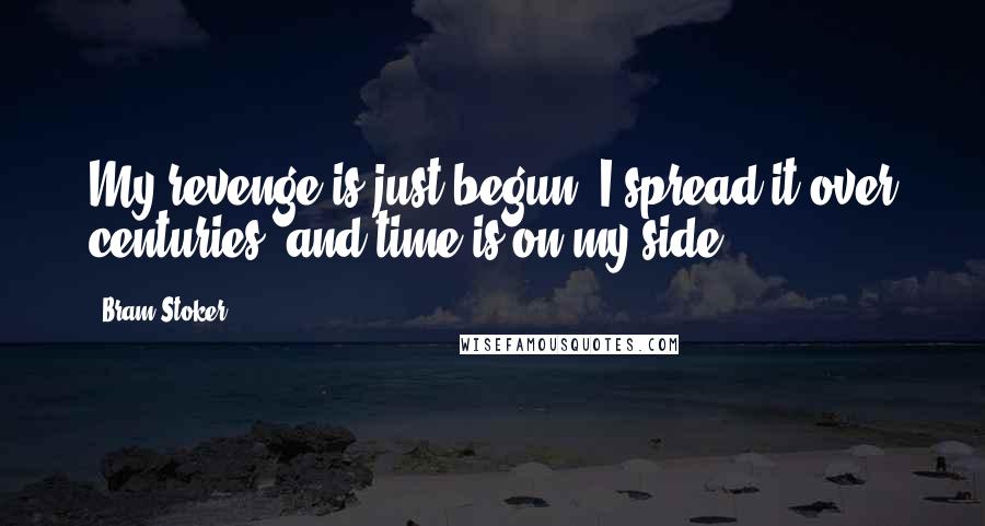 Bram Stoker Quotes: My revenge is just begun! I spread it over centuries, and time is on my side.