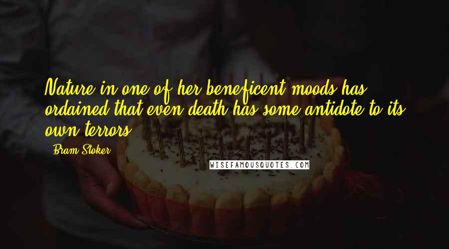 Bram Stoker Quotes: Nature in one of her beneficent moods has ordained that even death has some antidote to its own terrors.