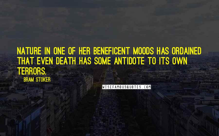 Bram Stoker Quotes: Nature in one of her beneficent moods has ordained that even death has some antidote to its own terrors.