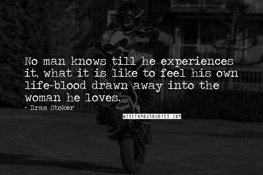 Bram Stoker Quotes: No man knows till he experiences it, what it is like to feel his own life-blood drawn away into the woman he loves.