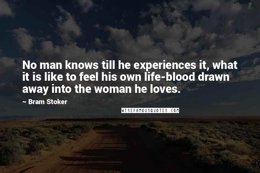 Bram Stoker Quotes: No man knows till he experiences it, what it is like to feel his own life-blood drawn away into the woman he loves.