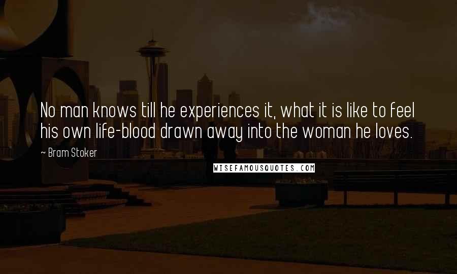 Bram Stoker Quotes: No man knows till he experiences it, what it is like to feel his own life-blood drawn away into the woman he loves.