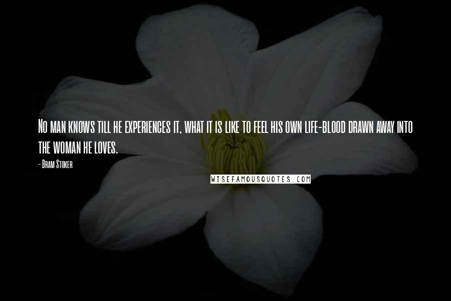 Bram Stoker Quotes: No man knows till he experiences it, what it is like to feel his own life-blood drawn away into the woman he loves.