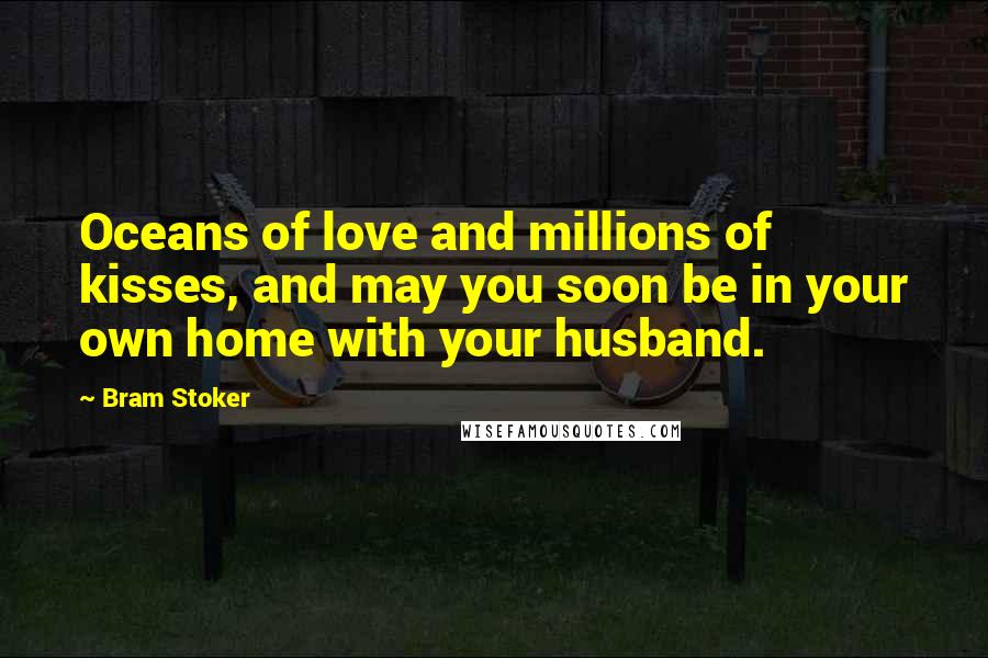 Bram Stoker Quotes: Oceans of love and millions of kisses, and may you soon be in your own home with your husband.