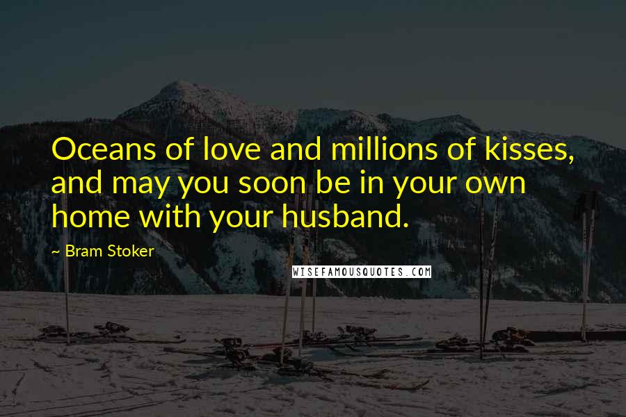 Bram Stoker Quotes: Oceans of love and millions of kisses, and may you soon be in your own home with your husband.