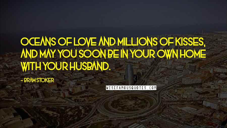 Bram Stoker Quotes: Oceans of love and millions of kisses, and may you soon be in your own home with your husband.