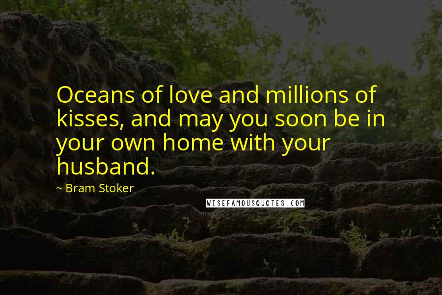 Bram Stoker Quotes: Oceans of love and millions of kisses, and may you soon be in your own home with your husband.