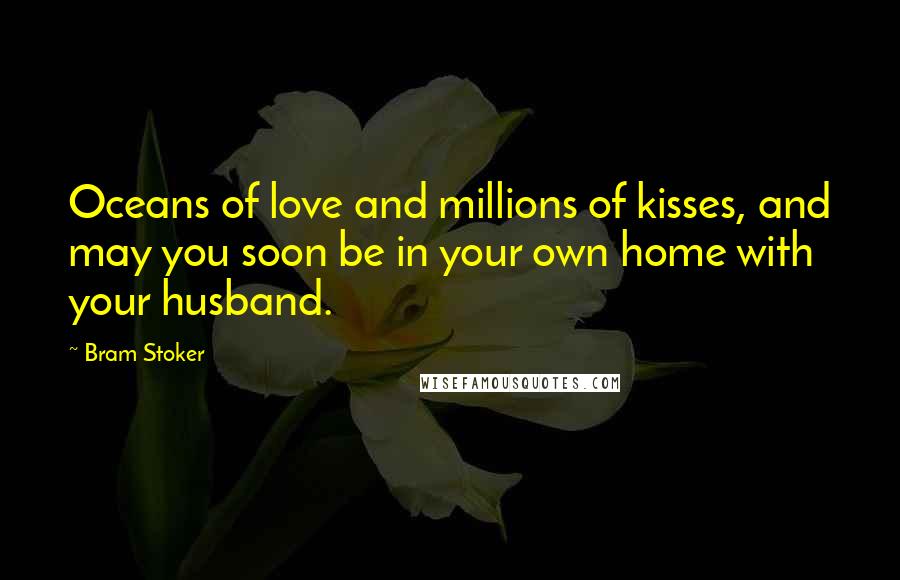 Bram Stoker Quotes: Oceans of love and millions of kisses, and may you soon be in your own home with your husband.