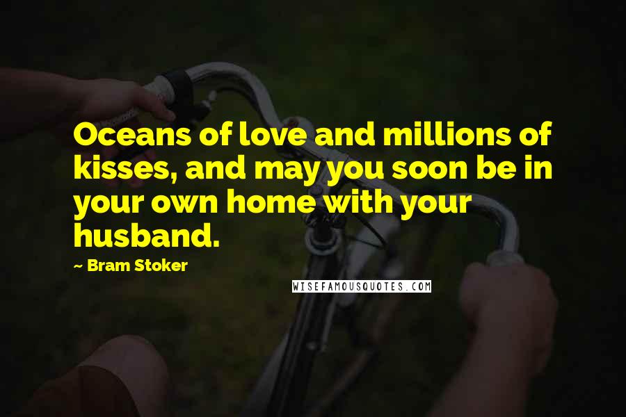 Bram Stoker Quotes: Oceans of love and millions of kisses, and may you soon be in your own home with your husband.