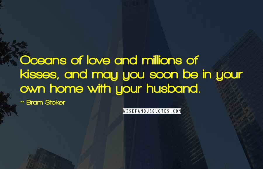 Bram Stoker Quotes: Oceans of love and millions of kisses, and may you soon be in your own home with your husband.