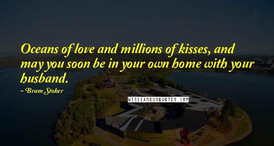 Bram Stoker Quotes: Oceans of love and millions of kisses, and may you soon be in your own home with your husband.