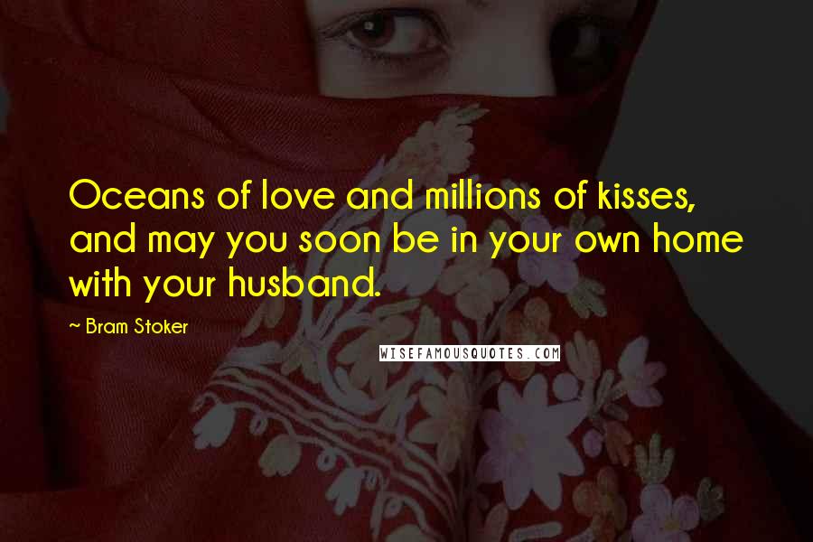 Bram Stoker Quotes: Oceans of love and millions of kisses, and may you soon be in your own home with your husband.