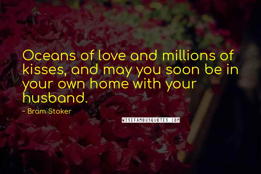 Bram Stoker Quotes: Oceans of love and millions of kisses, and may you soon be in your own home with your husband.