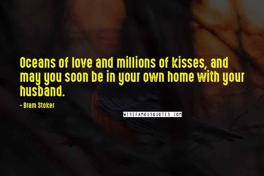 Bram Stoker Quotes: Oceans of love and millions of kisses, and may you soon be in your own home with your husband.