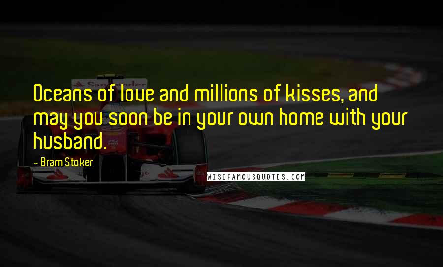 Bram Stoker Quotes: Oceans of love and millions of kisses, and may you soon be in your own home with your husband.