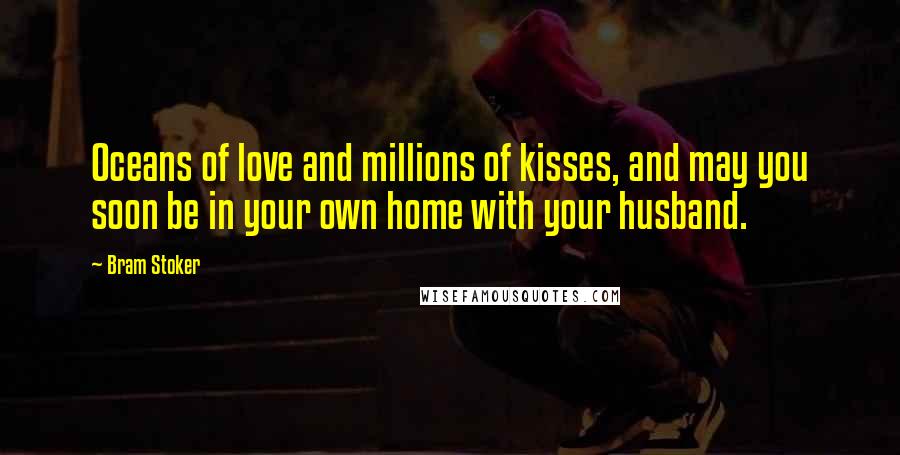 Bram Stoker Quotes: Oceans of love and millions of kisses, and may you soon be in your own home with your husband.