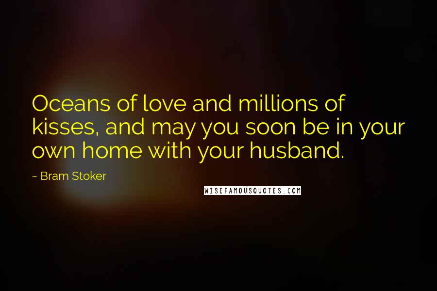 Bram Stoker Quotes: Oceans of love and millions of kisses, and may you soon be in your own home with your husband.