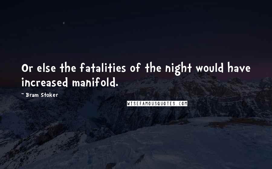 Bram Stoker Quotes: Or else the fatalities of the night would have increased manifold.